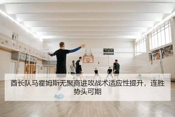 酋长队马霍姆斯无聚商进攻战术适应性提升，连胜势头可期